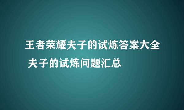 王者荣耀夫子的试炼答案大全 夫子的试炼问题汇总