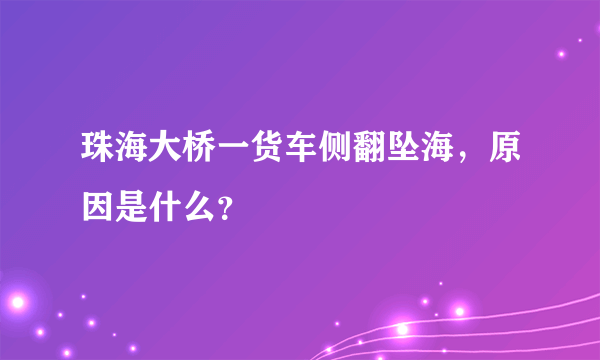 珠海大桥一货车侧翻坠海，原因是什么？