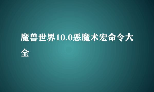 魔兽世界10.0恶魔术宏命令大全