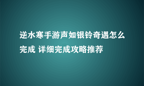 逆水寒手游声如银铃奇遇怎么完成 详细完成攻略推荐