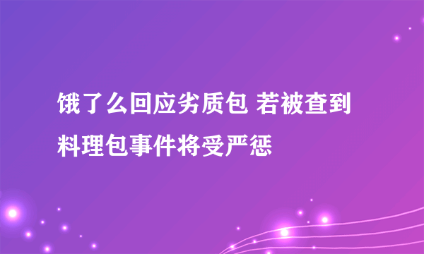 饿了么回应劣质包 若被查到料理包事件将受严惩