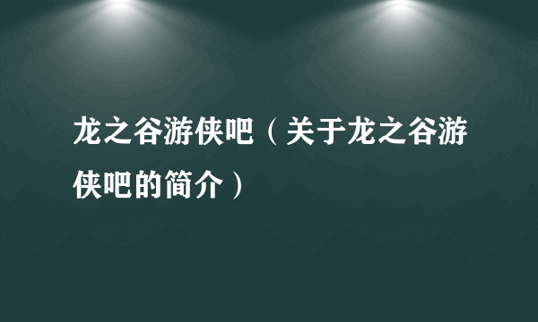 龙之谷游侠吧（关于龙之谷游侠吧的简介）