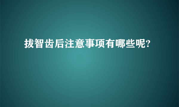 拔智齿后注意事项有哪些呢?