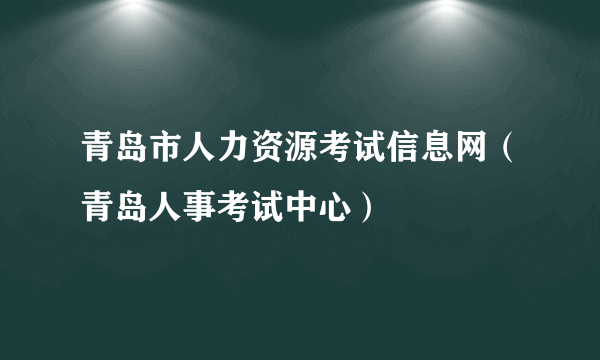 青岛市人力资源考试信息网（青岛人事考试中心）