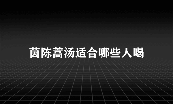 茵陈蒿汤适合哪些人喝