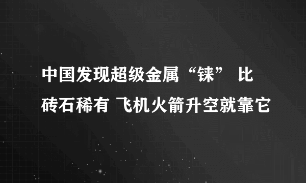 中国发现超级金属“铼” 比砖石稀有 飞机火箭升空就靠它