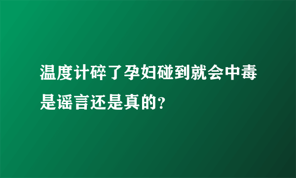 温度计碎了孕妇碰到就会中毒是谣言还是真的？