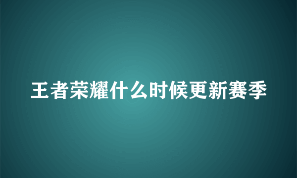 王者荣耀什么时候更新赛季