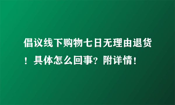 倡议线下购物七日无理由退货！具体怎么回事？附详情！