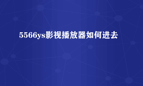 5566ys影视播放器如何进去