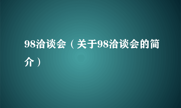 98洽谈会（关于98洽谈会的简介）