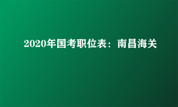 2020年国考职位表：南昌海关