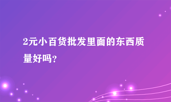 2元小百货批发里面的东西质量好吗？