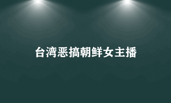 台湾恶搞朝鲜女主播