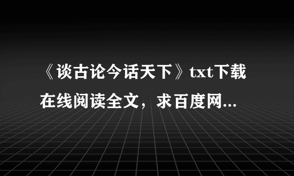 《谈古论今话天下》txt下载在线阅读全文，求百度网盘云资源