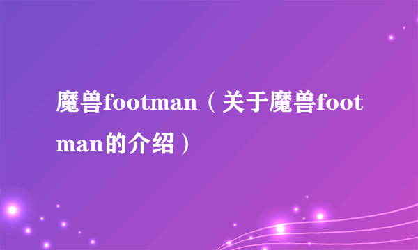 魔兽footman（关于魔兽footman的介绍）