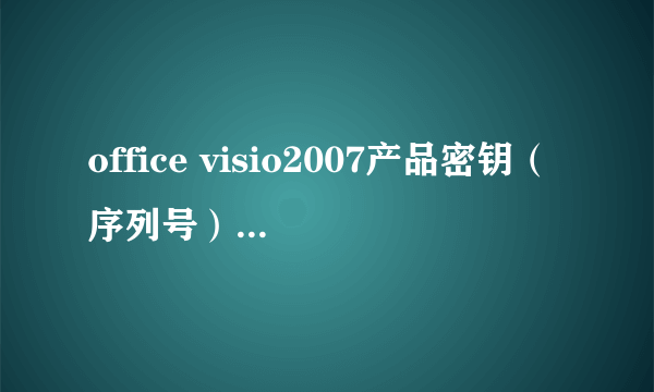 office visio2007产品密钥（序列号）是什么？