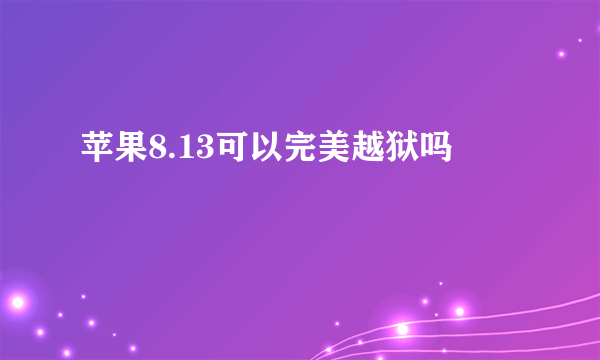 苹果8.13可以完美越狱吗