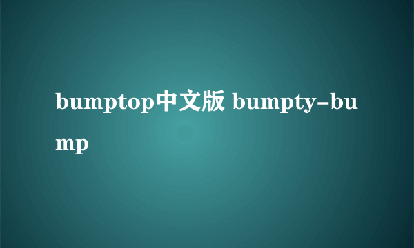 bumptop中文版 bumpty-bump