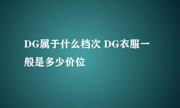 DG属于什么档次 DG衣服一般是多少价位