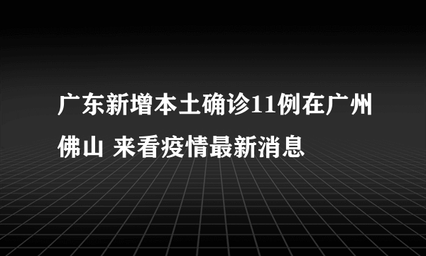 广东新增本土确诊11例在广州佛山 来看疫情最新消息