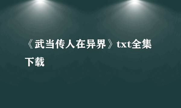 《武当传人在异界》txt全集下载