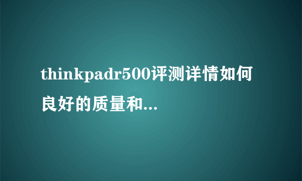 thinkpadr500评测详情如何 良好的质量和性能介绍【图解】