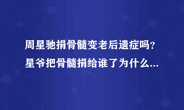 周星驰捐骨髓变老后遗症吗？星爷把骨髓捐给谁了为什么要捐骨髓？_飞外网