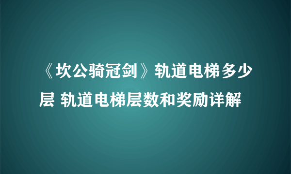 《坎公骑冠剑》轨道电梯多少层 轨道电梯层数和奖励详解