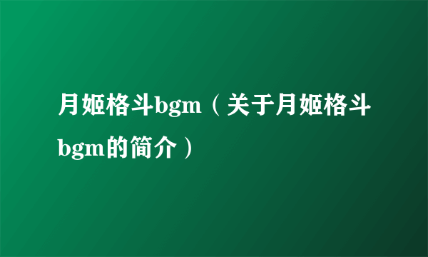 月姬格斗bgm（关于月姬格斗bgm的简介）