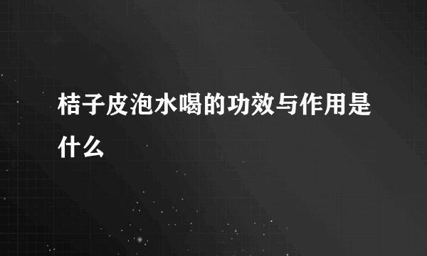 桔子皮泡水喝的功效与作用是什么