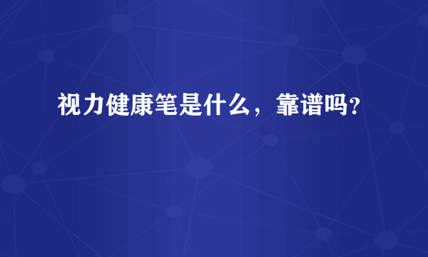 视力健康笔是什么，靠谱吗？