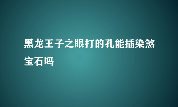 黑龙王子之眼打的孔能插染煞宝石吗