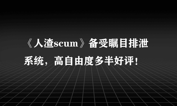 《人渣scum》备受瞩目排泄系统，高自由度多半好评！