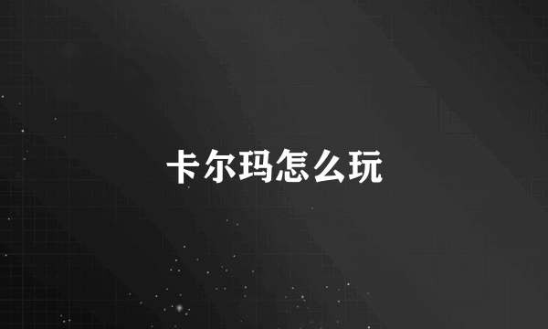 卡尔玛怎么玩