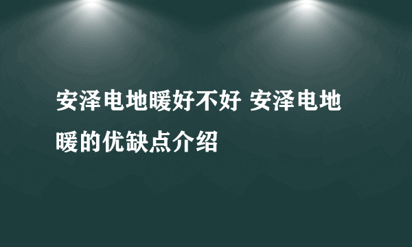 安泽电地暖好不好 安泽电地暖的优缺点介绍