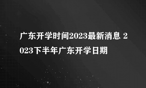 广东开学时间2023最新消息 2023下半年广东开学日期