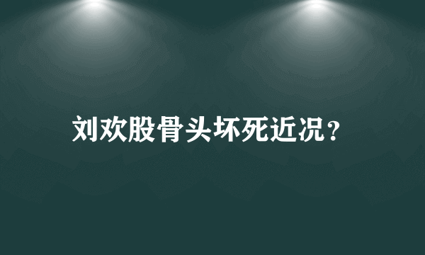 刘欢股骨头坏死近况？