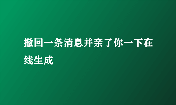 撤回一条消息并亲了你一下在线生成