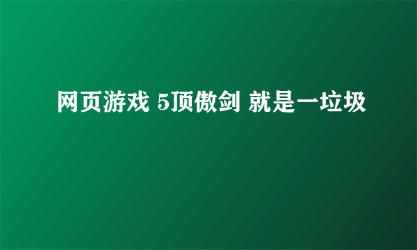 网页游戏 5顶傲剑 就是一垃圾