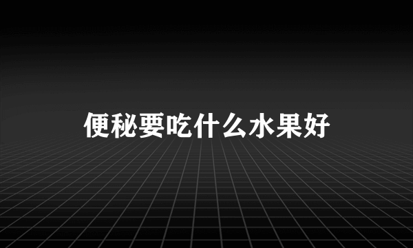 便秘要吃什么水果好