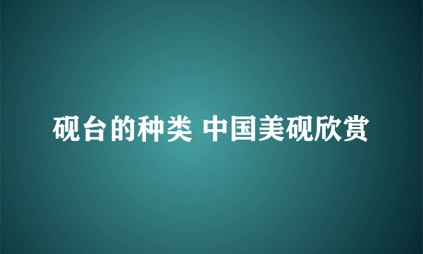 砚台的种类 中国美砚欣赏