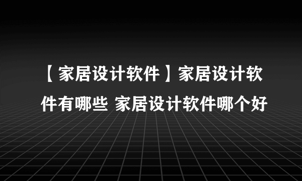 【家居设计软件】家居设计软件有哪些 家居设计软件哪个好