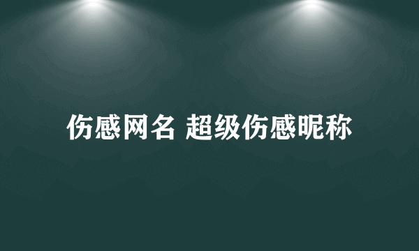 伤感网名 超级伤感昵称