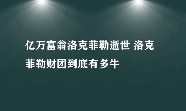 亿万富翁洛克菲勒逝世 洛克菲勒财团到底有多牛