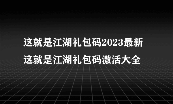 这就是江湖礼包码2023最新 这就是江湖礼包码激活大全