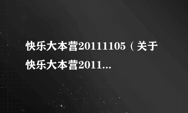 快乐大本营20111105（关于快乐大本营20111105的介绍）