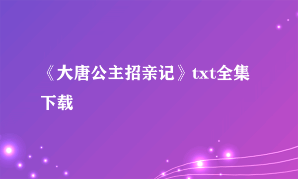 《大唐公主招亲记》txt全集下载