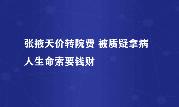 张掖天价转院费 被质疑拿病人生命索要钱财