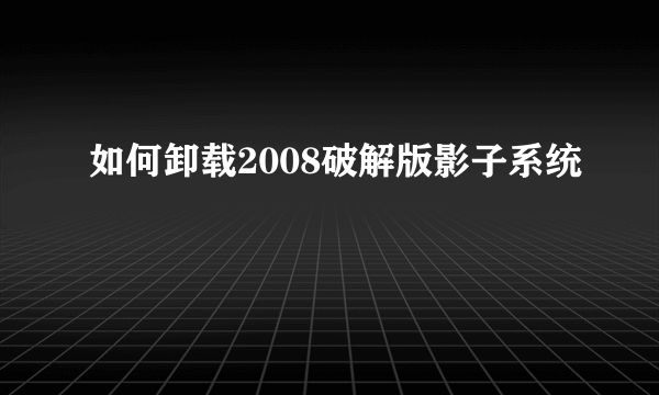 如何卸载2008破解版影子系统